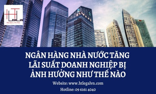 NGÂN HÀNG NHÀ NƯỚC TĂNG LÃI SUẤT DOANH NGHIỆP BỊ ẢNH HƯỞNG NHƯ THẾ NÀO (CÔNG TY LUẬT TẠI QUẬN BÌNH THẠNH VÀ TÂN BÌNH THÀNH PHỐ HỒ CHÍ MINH)