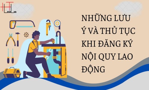 NHỮNG LƯU Ý VÀ THỦ TỤC KHI ĐĂNG KÝ NỘI QUY LAO ĐỘNG (CÔNG TY LUẬT TẠI QUẬN BÌNH THẠNH, TÂN BÌNH TP HỒ CHÍ MINH)