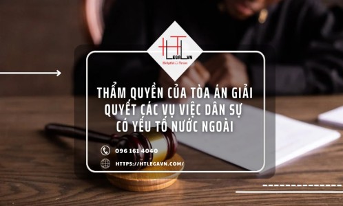 THẨM QUYỀN CỦA TÒA ÁN GIẢI QUYẾT CÁC VỤ VIỆC DÂN SỰ  CÓ YẾU TỐ NƯỚC NGOÀI (CÔNG TY LUẬT UY TÍN TẠI QUẬN BÌNH THẠNH VÀ QUẬN TÂN BÌNH)