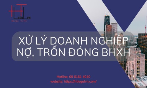 XỬ LÝ DOANH NGHIỆP NỢ, TRỐN ĐÓNG BẢO HIỂM XÃ HỘI CHO NGƯỜI LAO ĐỘNG (CÔNG TY LUẬT UY TÍN TẠI QUẬN BÌNH THẠNH, TÂN BÌNH THÀNH PHỐ HỒ CHÍ MINH)