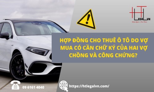MUA XE Ô TÔ ĐỂ CHO THUÊ THÌ CÓ CẦN CHỮ KÝ CỦA VỢ VÀ CHỒNG, CÓ CẦN CÔNG CHỨNG KHÔNG ? (CÔNG TY LUẬT UY TÍN TẠI QUẬN BÌNH THẠNH, TÂN BÌNH, TP HỒ CHÍ MINH)