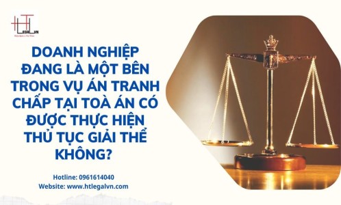 DOANH NGHIỆP ĐANG LÀ MỘT BÊN TRONG VỤ ÁN TRANH CHẤP TẠI TOÀ ÁN CÓ ĐƯỢC THỰC HIỆN THỦ TỤC GIẢI THỂ KHÔNG? (CÔNG TY LUẬT TẠI QUẬN BÌNH THẠNH, TÂN BÌNH TP. HỒ CHÍ MINH)