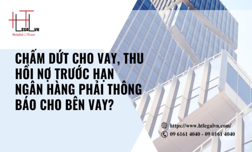 CHẤM DỨT CHO VAY, THU HỒI NỢ TRƯỚC HẠN NGÂN HÀNG PHẢI THÔNG BÁO CHO BÊN VAY? (CÔNG TY LUẬT UY TÍN TẠI QUẬN BÌNH THẠNH, QUẬN TÂN BÌNH THÀNH PHỐ HỒ CHÍ MINH)